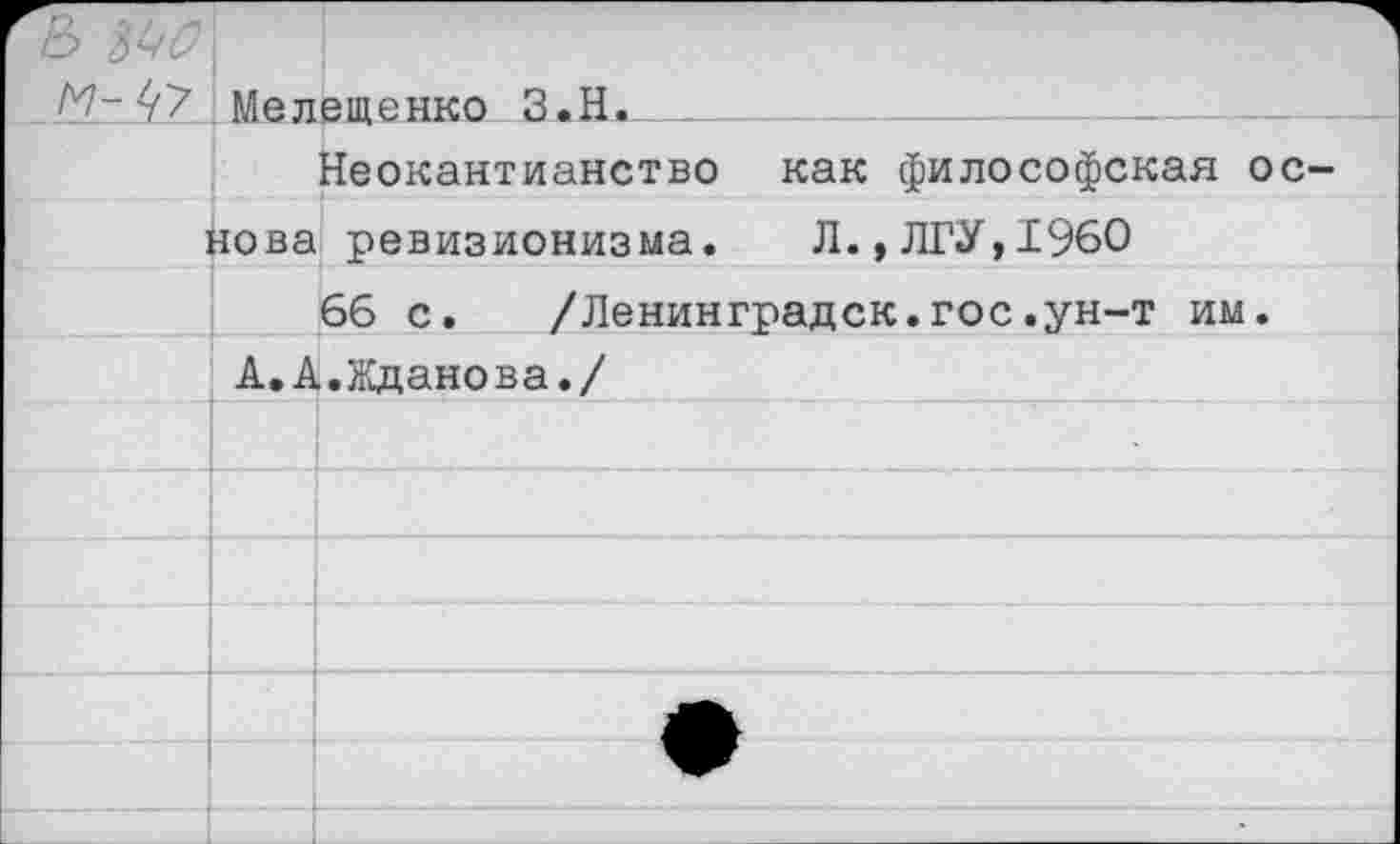 ﻿& М-АА	Мелещенко З.Н.__			_
	Неокантианство как философская ос
	зова ревизионизма. Л.,ЛГУ,1960
	66 с. /Ленинградок.гос.ун-т им.
	А.А.Жданова./